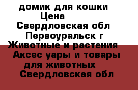 домик для кошки › Цена ­ 400 - Свердловская обл., Первоуральск г. Животные и растения » Аксесcуары и товары для животных   . Свердловская обл.